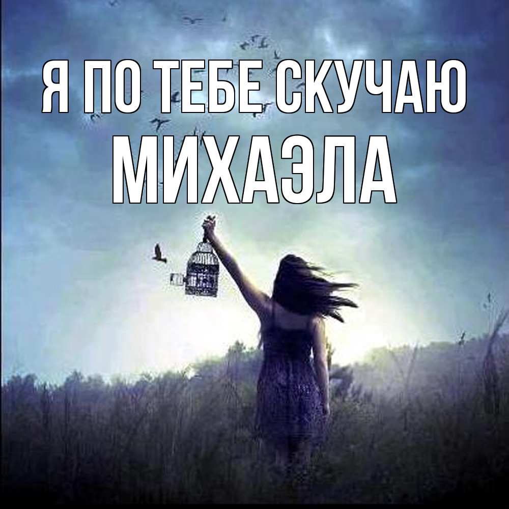 Открытка на каждый день с именем, Михаэла Я по тебе скучаю приходи ко мне Прикольная открытка с пожеланием онлайн скачать бесплатно 