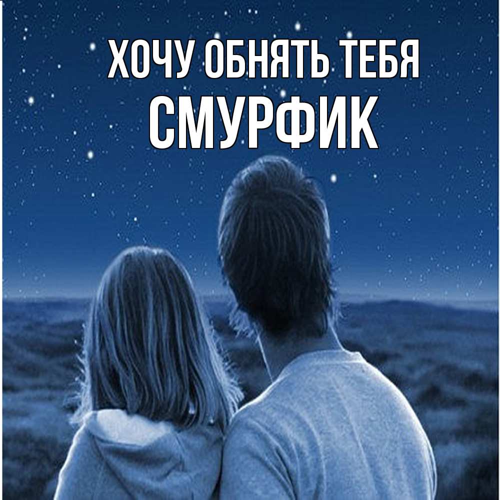 Открытка на каждый день с именем, Смурфик Хочу обнять тебя парень с девушкой смотрят на звезды Прикольная открытка с пожеланием онлайн скачать бесплатно 