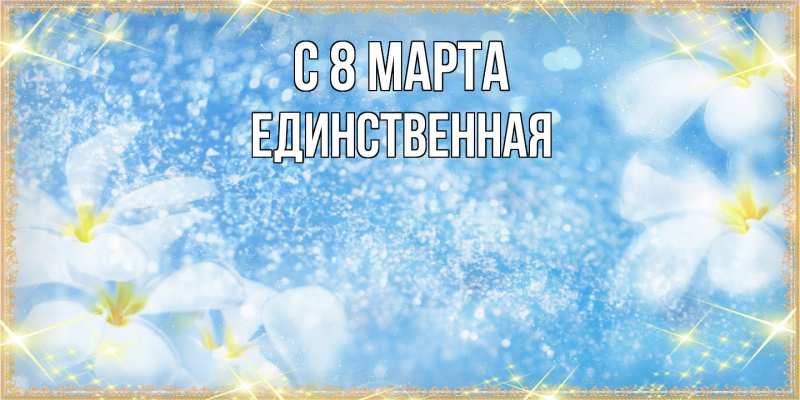 Картинка C 8 МАРТА, Единственная