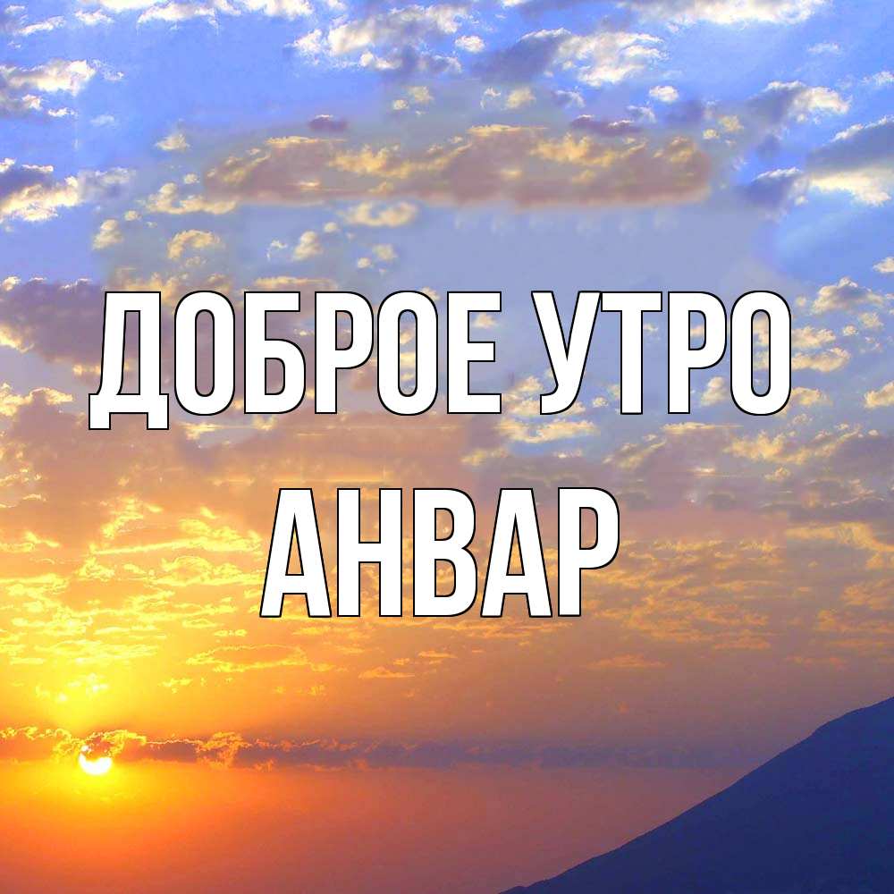 Открытка на каждый день с именем, Анвар Доброе утро облака и солнце Прикольная открытка с пожеланием онлайн скачать бесплатно 