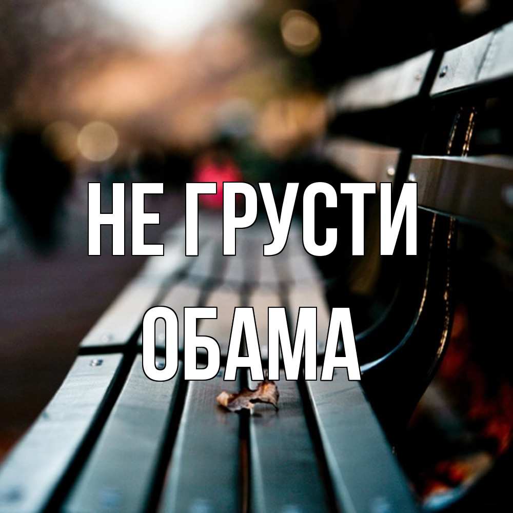 Открытка на каждый день с именем, Обама Не грусти размытый фон Прикольная открытка с пожеланием онлайн скачать бесплатно 