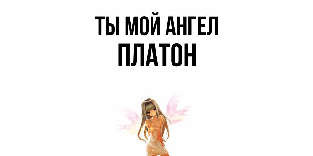 Открытка на каждый день с именем, Платон Ты мой ангел ангел, аниме Прикольная открытка с пожеланием онлайн скачать бесплатно 