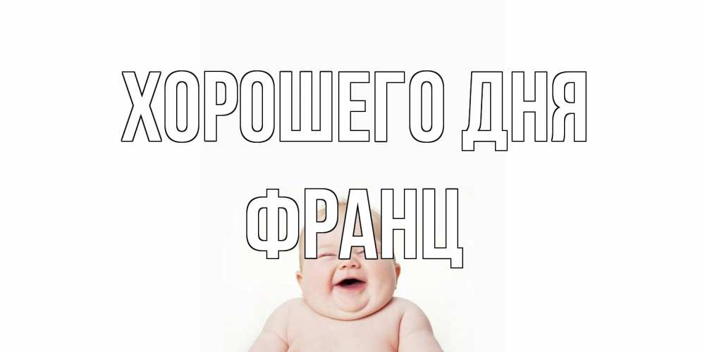 Открытка на каждый день с именем, Франц Хорошего дня открытка для поднятия настроения Прикольная открытка с пожеланием онлайн скачать бесплатно 
