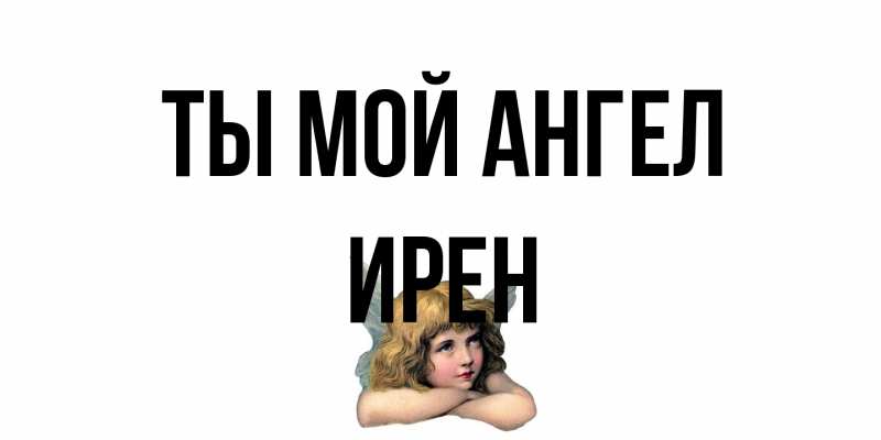 Открытка с именем, Ирен, Ты мой ангел