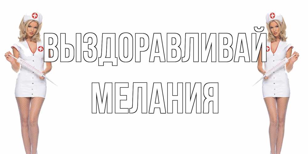 Открытка на каждый день с именем, Мелания Выздоравливай открытки с медсестрой Прикольная открытка с пожеланием онлайн скачать бесплатно 