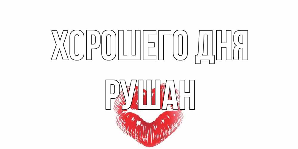 Открытка на каждый день с именем, Рушан Хорошего дня Поцелуй Прикольная открытка с пожеланием онлайн скачать бесплатно 