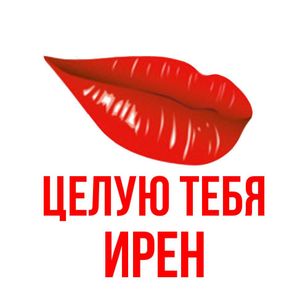 Открытка на каждый день с именем, Ирен Целую тебя губы на открытке Прикольная открытка с пожеланием онлайн скачать бесплатно 