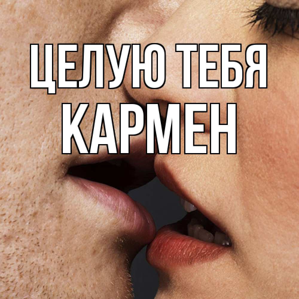 Открытка на каждый день с именем, Кармен Целую тебя поцелуй с подписью Прикольная открытка с пожеланием онлайн скачать бесплатно 