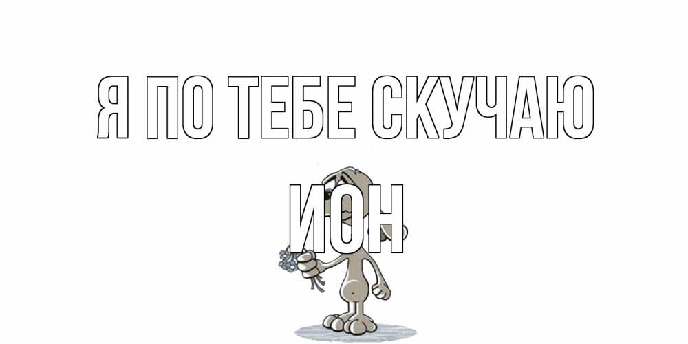 Открытка на каждый день с именем, Ион Я по тебе скучаю я по тебе скучаю с песиком Прикольная открытка с пожеланием онлайн скачать бесплатно 