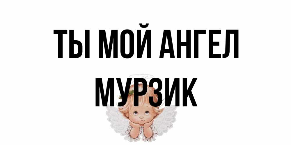 Открытка на каждый день с именем, Мурзик Ты мой ангел ангел Прикольная открытка с пожеланием онлайн скачать бесплатно 