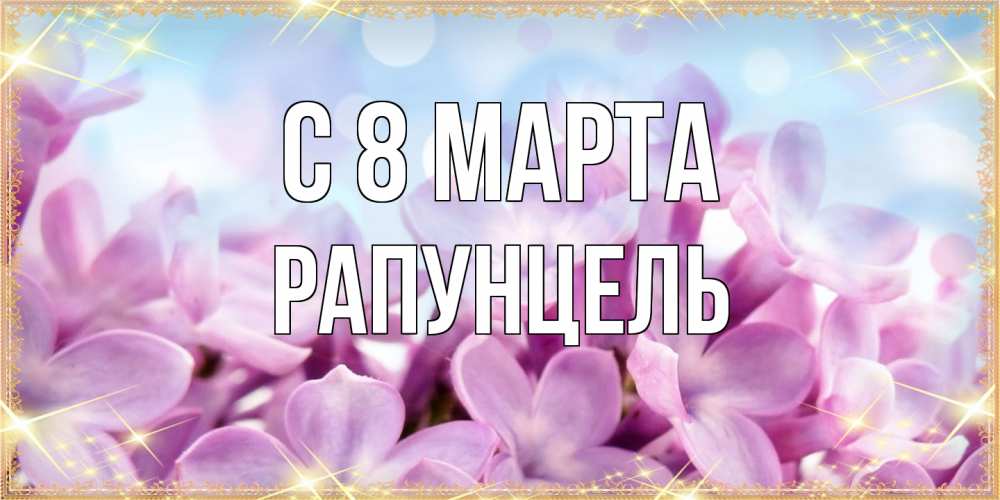 Открытка на каждый день с именем, Рапунцель C 8 МАРТА открытка на международный женский день с цветами Прикольная открытка с пожеланием онлайн скачать бесплатно 
