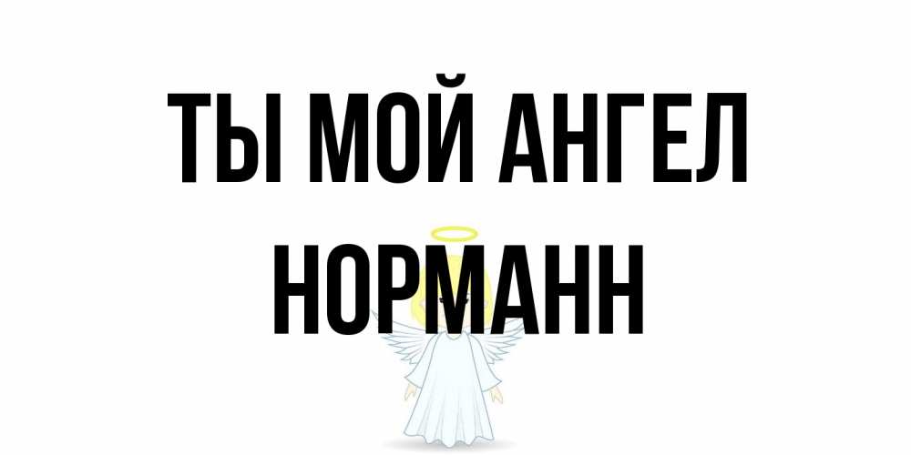 Открытка на каждый день с именем, Норманн Ты мой ангел ангел Прикольная открытка с пожеланием онлайн скачать бесплатно 