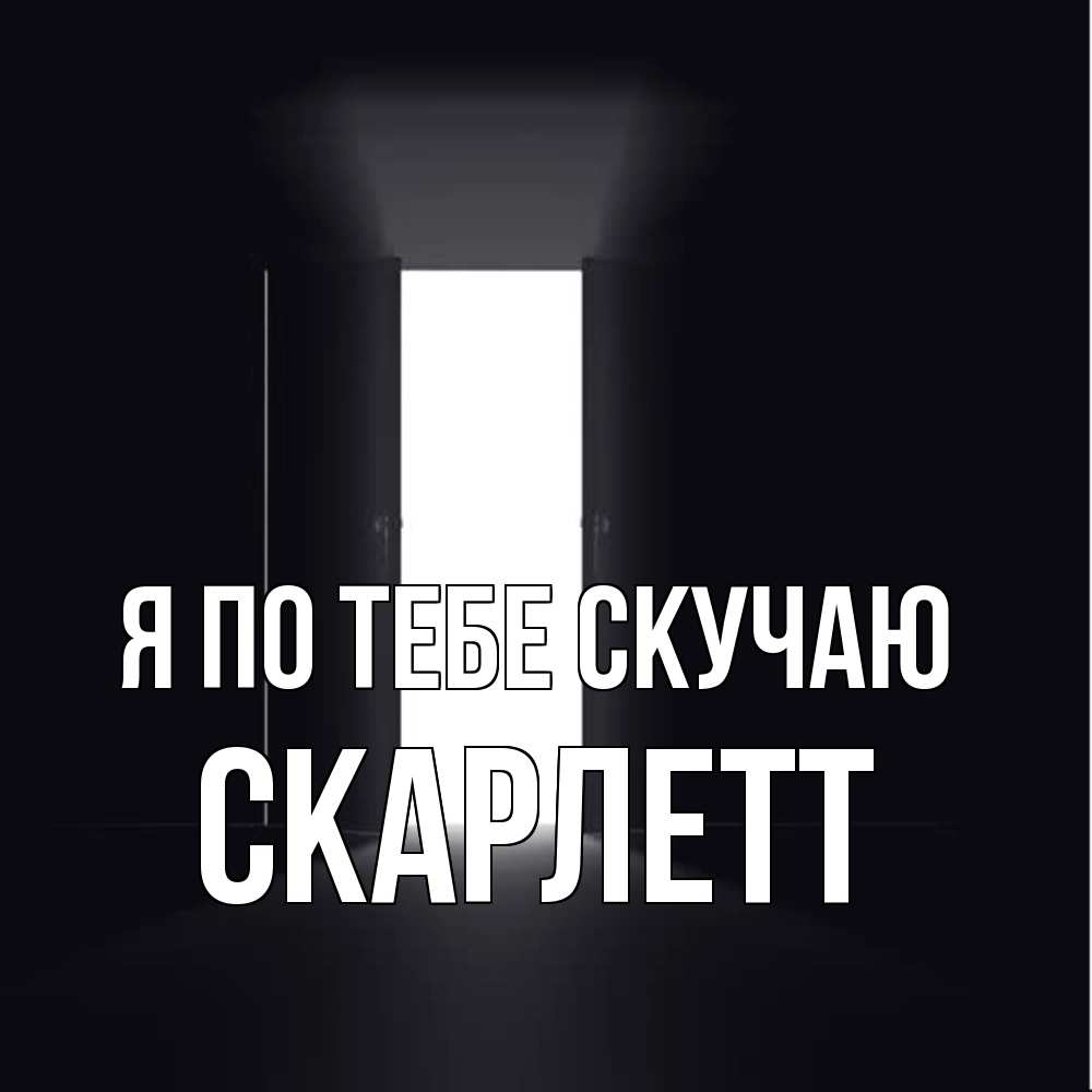 Открытка на каждый день с именем, Скарлетт Я по тебе скучаю дверь и свет Прикольная открытка с пожеланием онлайн скачать бесплатно 