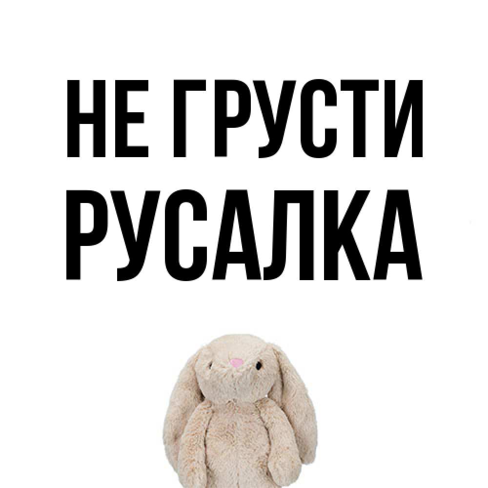 Открытка на каждый день с именем, Русалка Не грусти детская игрушка зайчика Прикольная открытка с пожеланием онлайн скачать бесплатно 