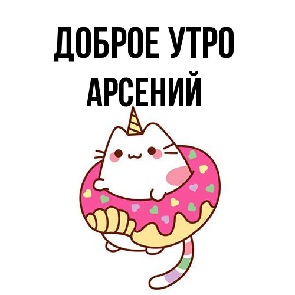 Открытка на каждый день с именем, Арсений Доброе утро кот в бублике Прикольная открытка с пожеланием онлайн скачать бесплатно 