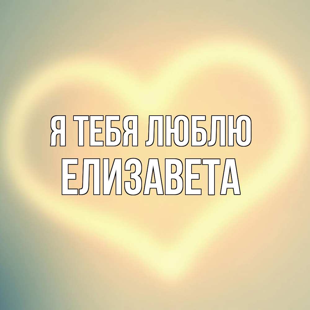Открытка на каждый день с именем, Елизавета Я тебя люблю сердце Прикольная открытка с пожеланием онлайн скачать бесплатно 