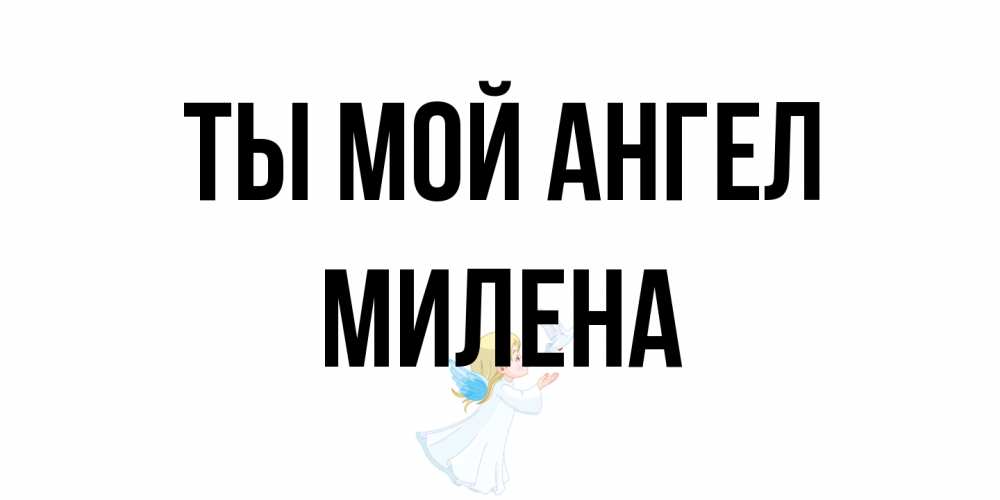 Открытка на каждый день с именем, Милена Ты мой ангел ангел, голубь Прикольная открытка с пожеланием онлайн скачать бесплатно 