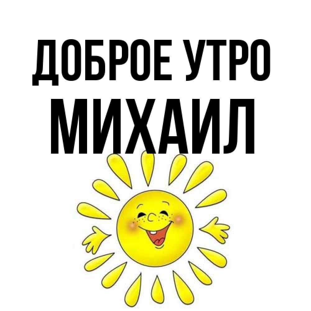 Открытка на каждый день с именем, Михаил Доброе утро улыбка Прикольная открытка с пожеланием онлайн скачать бесплатно 