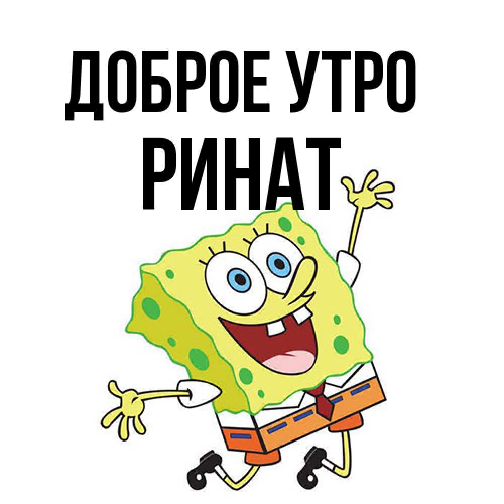 Открытка на каждый день с именем, Ринат Доброе утро улыбающийся спанч Боб Прикольная открытка с пожеланием онлайн скачать бесплатно 