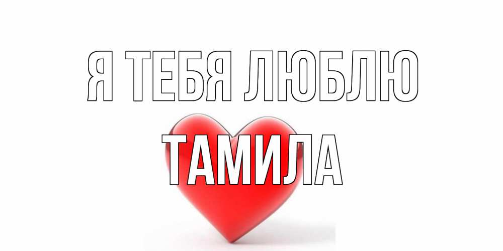 Открытка на каждый день с именем, ТАМИЛА Я тебя люблю сердце Прикольная открытка с пожеланием онлайн скачать бесплатно 