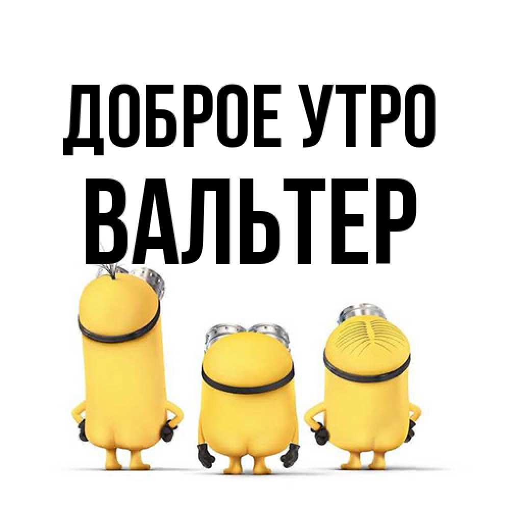 Открытка на каждый день с именем, Вальтер Доброе утро подписать открытку онлайн бесплатно Прикольная открытка с пожеланием онлайн скачать бесплатно 