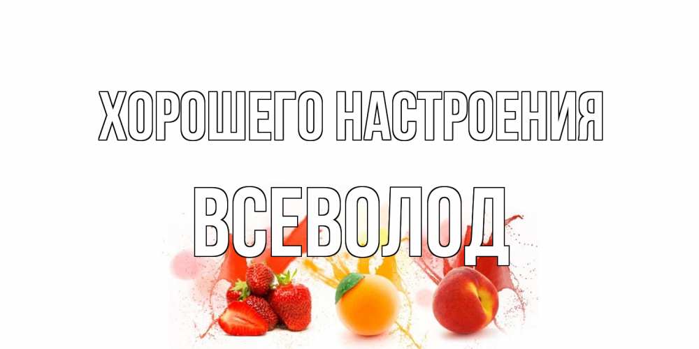 Открытка на каждый день с именем, Всеволод Хорошего настроения фрукты, сок Прикольная открытка с пожеланием онлайн скачать бесплатно 
