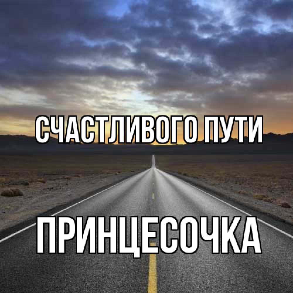 Открытка на каждый день с именем, Принцесочка Счастливого пути горы на горизонте Прикольная открытка с пожеланием онлайн скачать бесплатно 