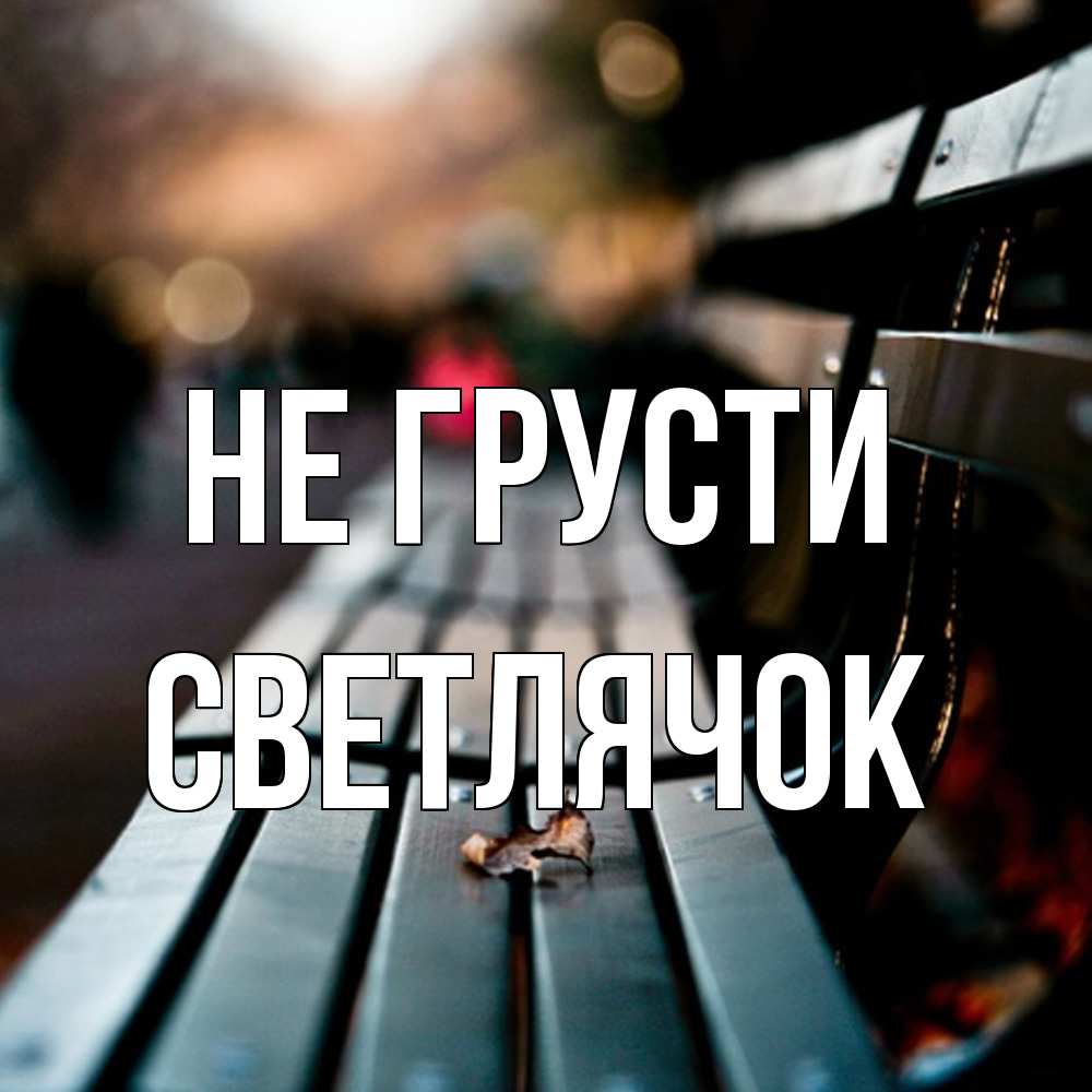 Открытка на каждый день с именем, Светлячок Не грусти размытый фон Прикольная открытка с пожеланием онлайн скачать бесплатно 