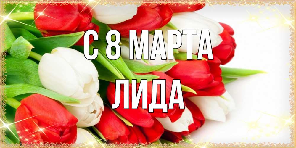 Открытка на каждый день с именем, Лида C 8 МАРТА Поздравительные открытки для милых женщин Прикольная открытка с пожеланием онлайн скачать бесплатно 