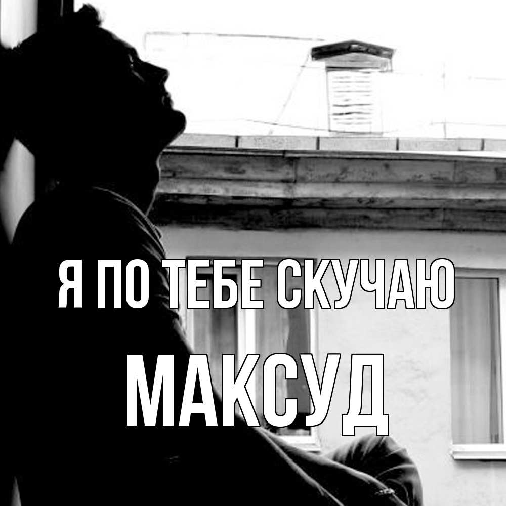Открытка на каждый день с именем, Максуд Я по тебе скучаю скучно ему Прикольная открытка с пожеланием онлайн скачать бесплатно 