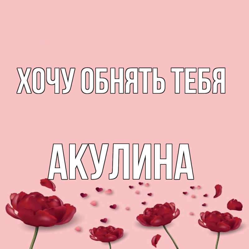 Картинка Хочу обнять тебя, Акулина