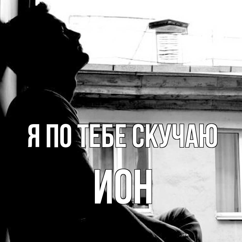 Открытка на каждый день с именем, Ион Я по тебе скучаю скучно ему Прикольная открытка с пожеланием онлайн скачать бесплатно 
