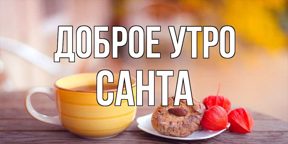 Открытка на каждый день с именем, Санта Доброе утро добрейшее утречко с кофе Прикольная открытка с пожеланием онлайн скачать бесплатно 