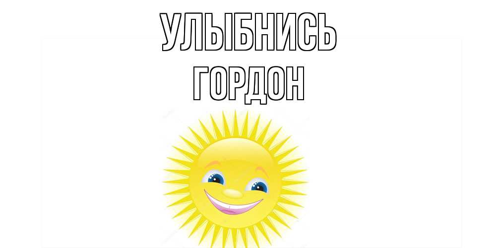 Открытка на каждый день с именем, Гордон Улыбнись пожелания позитивные Прикольная открытка с пожеланием онлайн скачать бесплатно 