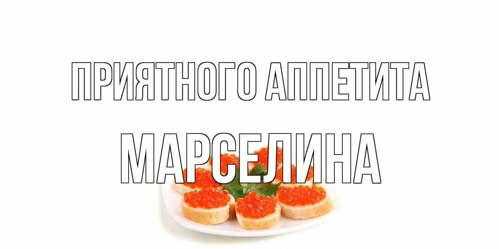 Открытка на каждый день с именем, Марселина Приятного аппетита бутерброд,красная икра Прикольная открытка с пожеланием онлайн скачать бесплатно 
