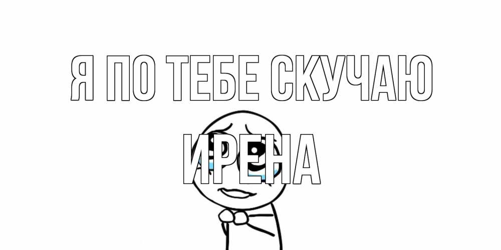 Открытка на каждый день с именем, Ирена Я по тебе скучаю я по тебе скучаю с тролль фейсом Прикольная открытка с пожеланием онлайн скачать бесплатно 