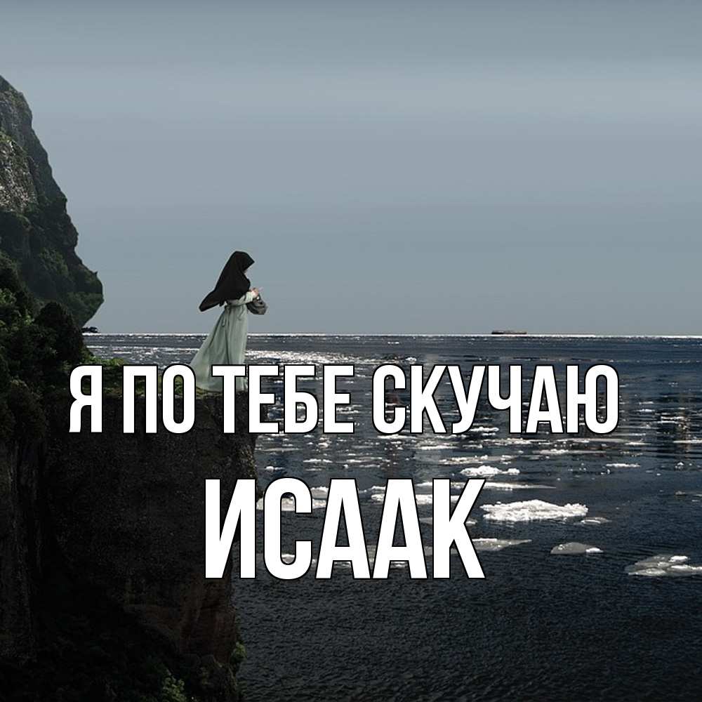 Открытка на каждый день с именем, Исаак Я по тебе скучаю жду тебя или в монастырь Прикольная открытка с пожеланием онлайн скачать бесплатно 