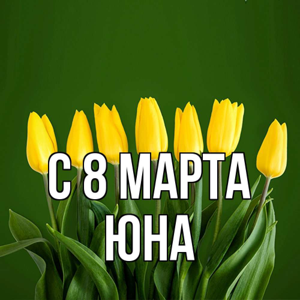 Открытка на каждый день с именем, Юна C 8 МАРТА желтого цвета 3 Прикольная открытка с пожеланием онлайн скачать бесплатно 