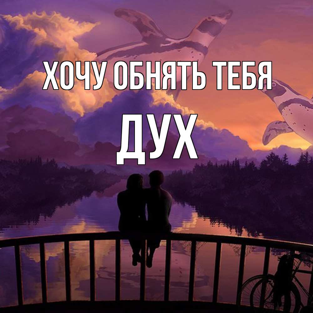 Открытка на каждый день с именем, Дух Хочу обнять тебя парочка сидит на мосте или на набережной Прикольная открытка с пожеланием онлайн скачать бесплатно 