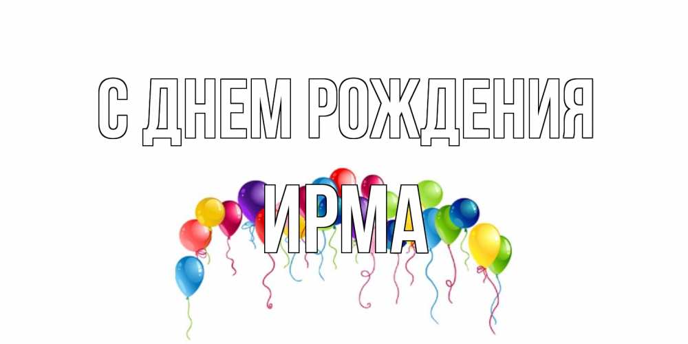 Открытка на каждый день с именем, Ирма С днем рождения Воздушные шары, ленты Прикольная открытка с пожеланием онлайн скачать бесплатно 