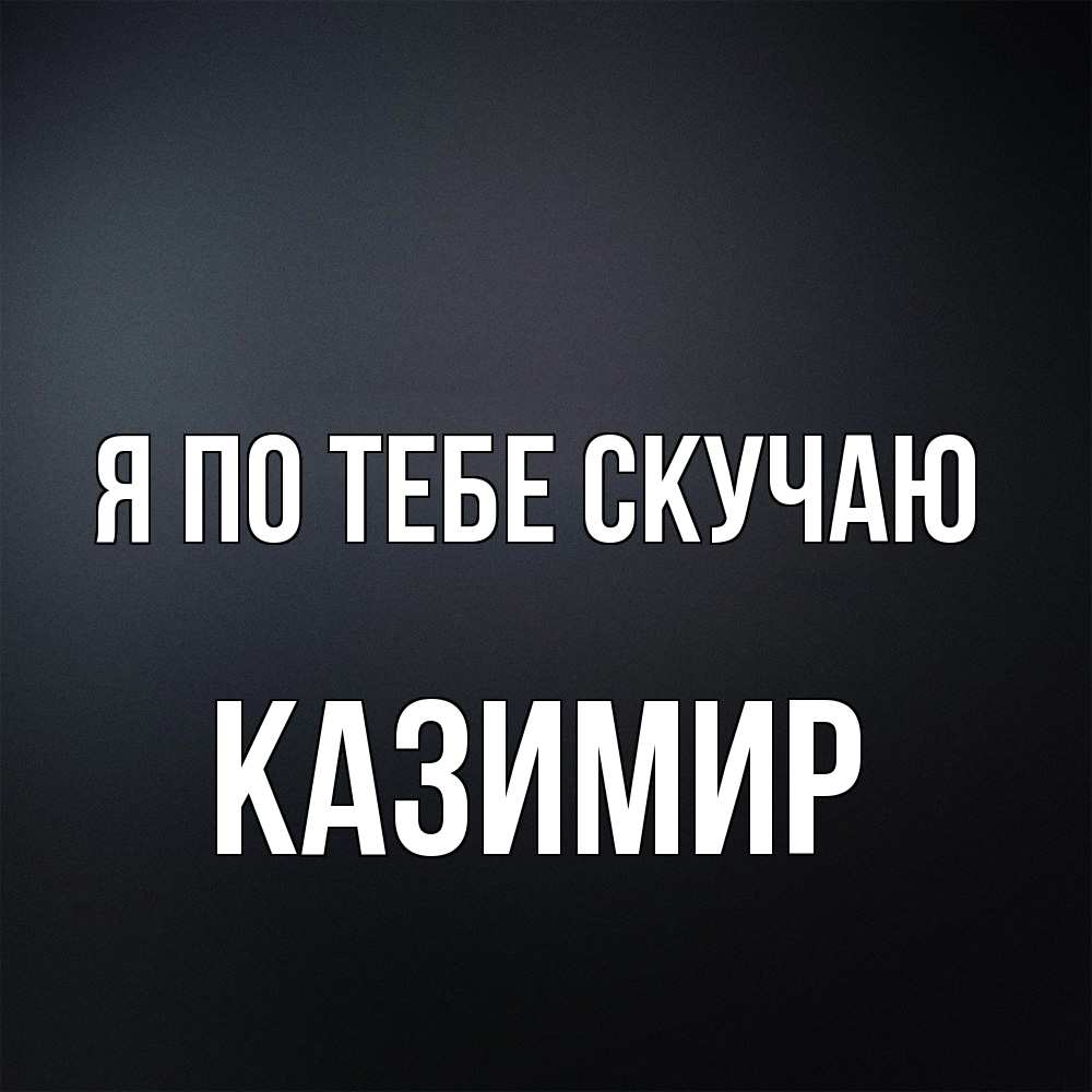 Открытка на каждый день с именем, Казимир Я по тебе скучаю с подписью Прикольная открытка с пожеланием онлайн скачать бесплатно 