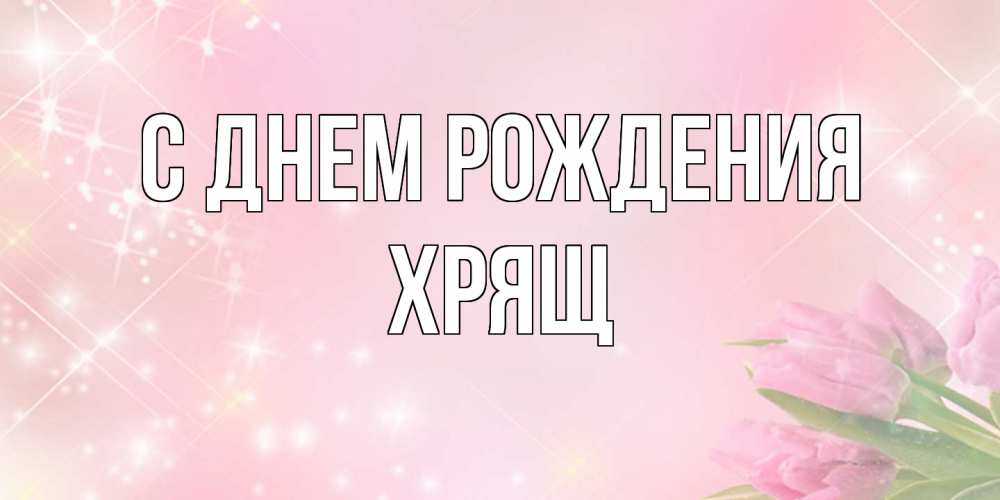 Открытка на каждый день с именем, Хрящ С днем рождения открытки в нежных цветах Прикольная открытка с пожеланием онлайн скачать бесплатно 