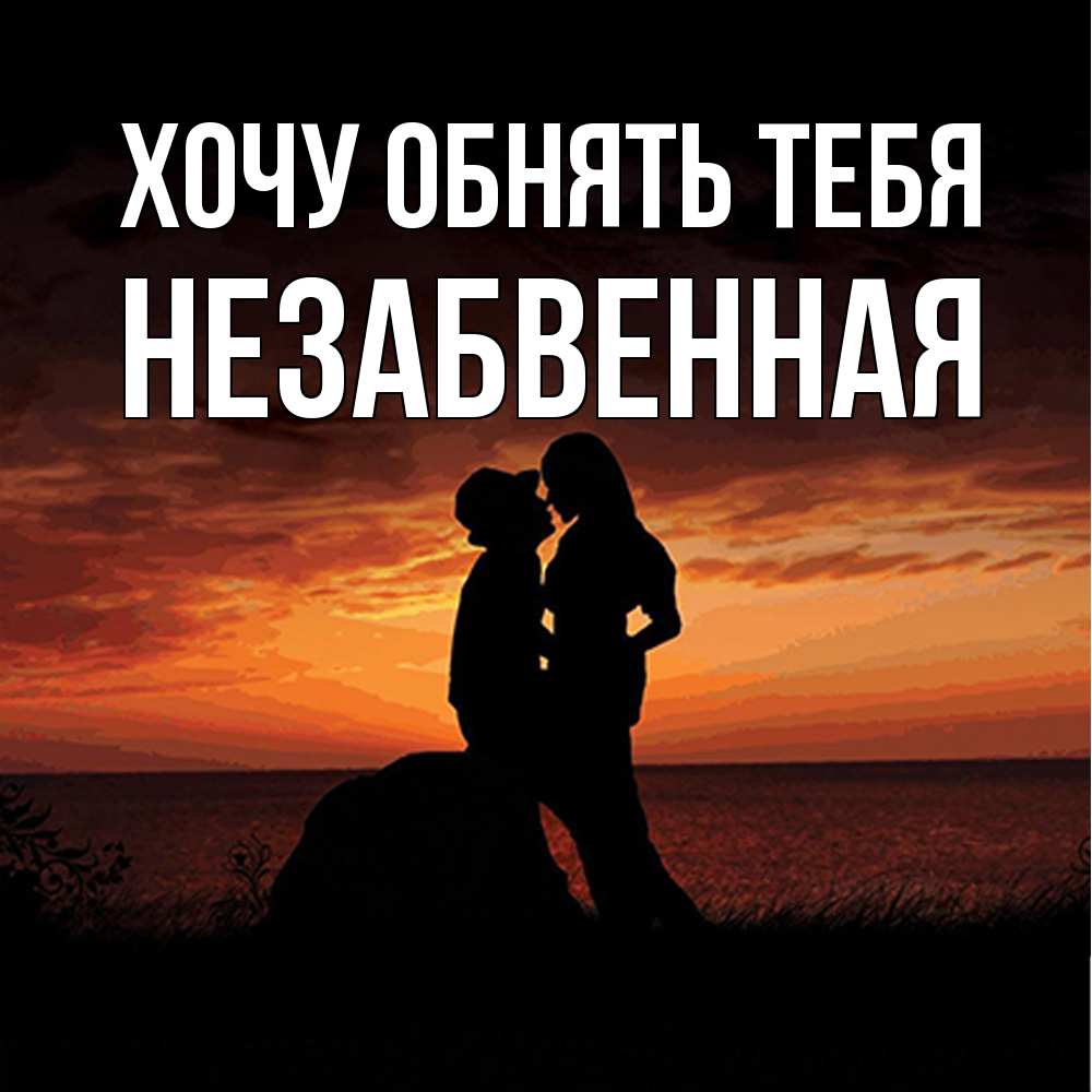 Открытка на каждый день с именем, незабвенная Хочу обнять тебя парень и девушка и оранжевое небо Прикольная открытка с пожеланием онлайн скачать бесплатно 
