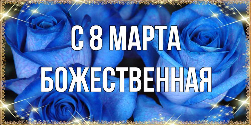 Открытка на каждый день с именем, божественная C 8 МАРТА красивые розы для милых дам на международный женский день Прикольная открытка с пожеланием онлайн скачать бесплатно 