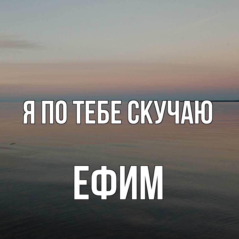 Открытка на каждый день с именем, Ефим Я по тебе скучаю пусто Прикольная открытка с пожеланием онлайн скачать бесплатно 