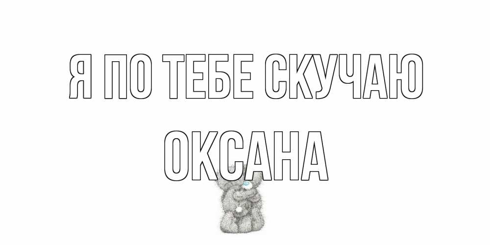 Открытка на каждый день с именем, оксана Я по тебе скучаю мишки Прикольная открытка с пожеланием онлайн скачать бесплатно 