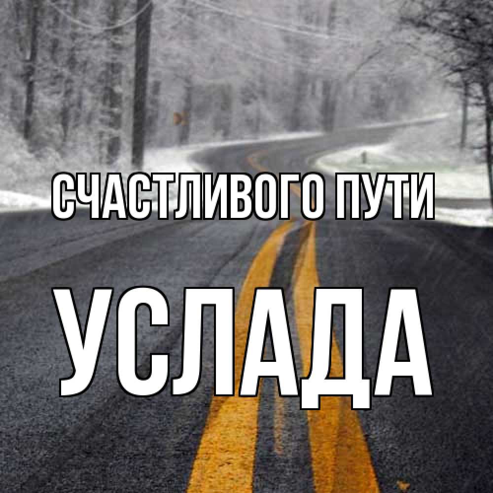 Открытка на каждый день с именем, услада Счастливого пути хорошего вам путешествия Прикольная открытка с пожеланием онлайн скачать бесплатно 