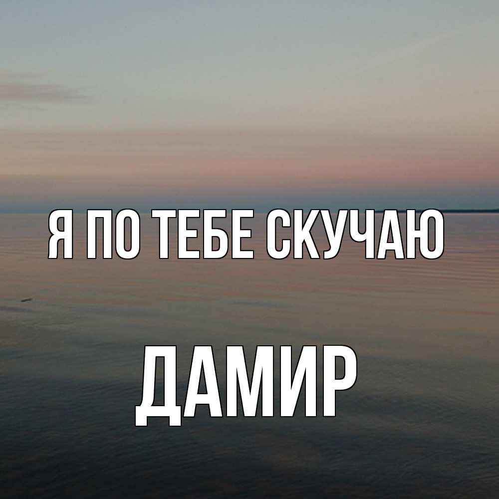 Открытка на каждый день с именем, Дамир Я по тебе скучаю пусто Прикольная открытка с пожеланием онлайн скачать бесплатно 
