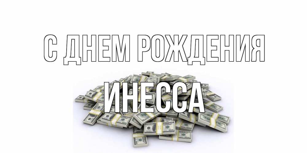 Открытка на каждый день с именем, Инесса С днем рождения деньги, доллары Прикольная открытка с пожеланием онлайн скачать бесплатно 