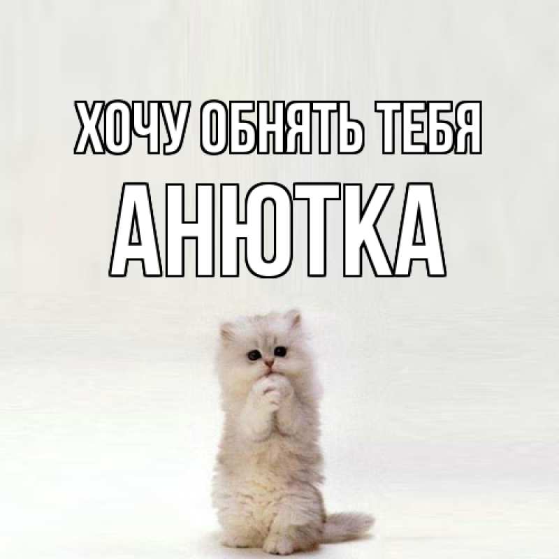 Открытка с именем, Анютка, Хочу обнять тебя